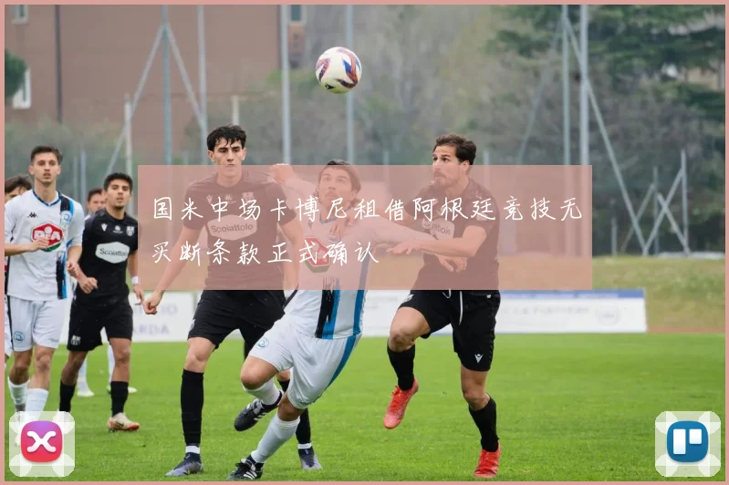 国米中场卡博尼租借阿根廷竞技无买断条款正式确认