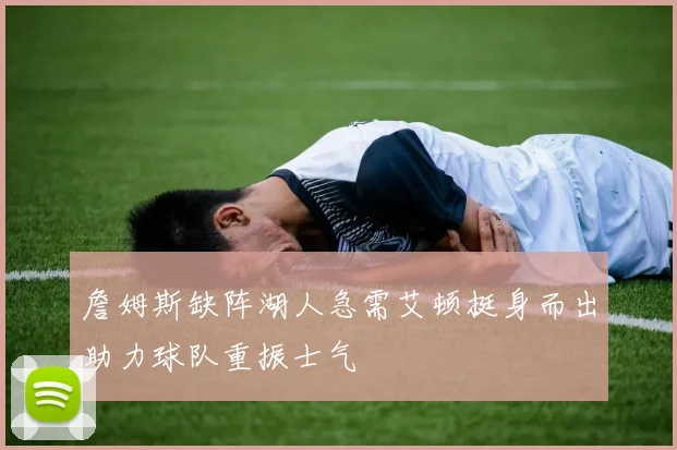 詹姆斯缺阵湖人急需艾顿挺身而出助力球队重振士气