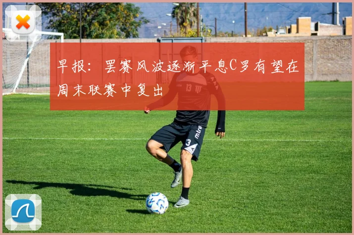 早报：罢赛风波逐渐平息C罗有望在周末联赛中复出