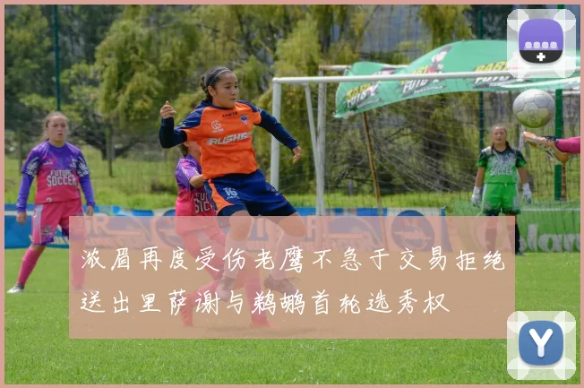 浓眉再度受伤老鹰不急于交易拒绝送出里萨谢与鹈鹕首轮选秀权