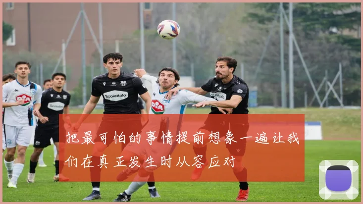 把最可怕的事情提前想象一遍让我们在真正发生时从容应对