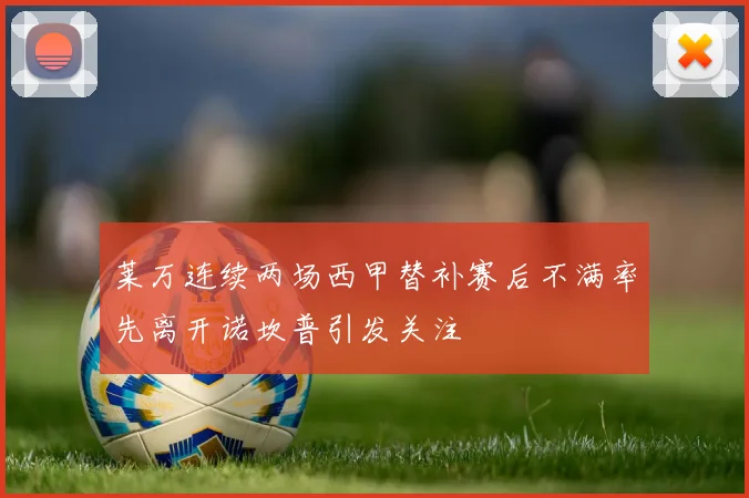莱万连续两场西甲替补赛后不满率先离开诺坎普引发关注