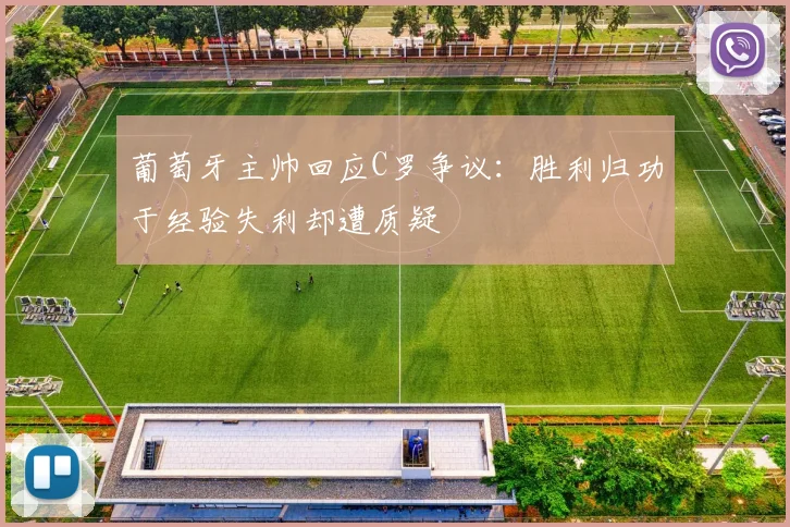 葡萄牙主帅回应C罗争议：胜利归功于经验失利却遭质疑