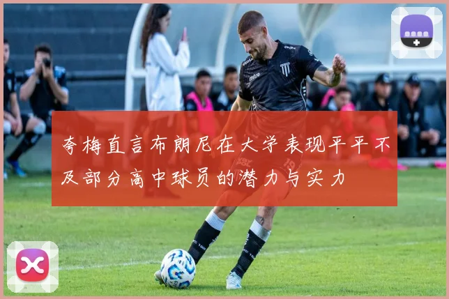 夸梅直言布朗尼在大学表现平平不及部分高中球员的潜力与实力
