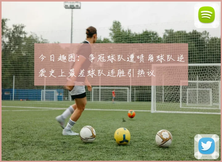 今日趣图：争冠球队遭喷角球队逆袭史上最差球队连胜引热议