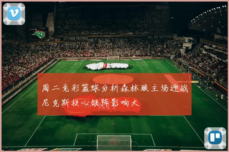 周二竞彩篮球分析森林狼主场迎战尼克斯核心缺阵影响大