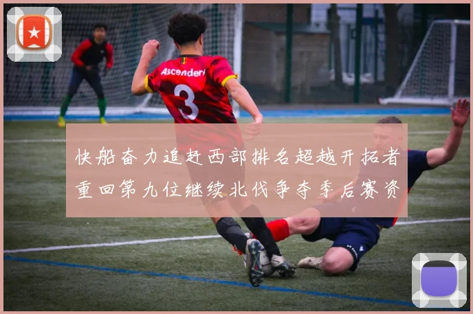 快船奋力追赶西部排名超越开拓者重回第九位继续北伐争夺季后赛资格