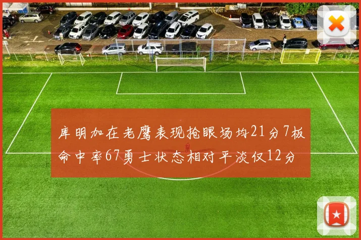 库明加在老鹰表现抢眼场均21分7板命中率67勇士状态相对平淡仅12分5板